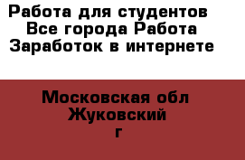 Работа для студентов  - Все города Работа » Заработок в интернете   . Московская обл.,Жуковский г.